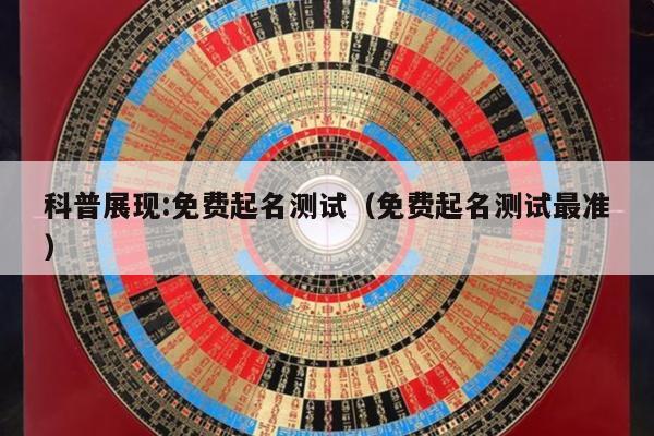 科普展现:免费起名测试（免费起名测试最准）