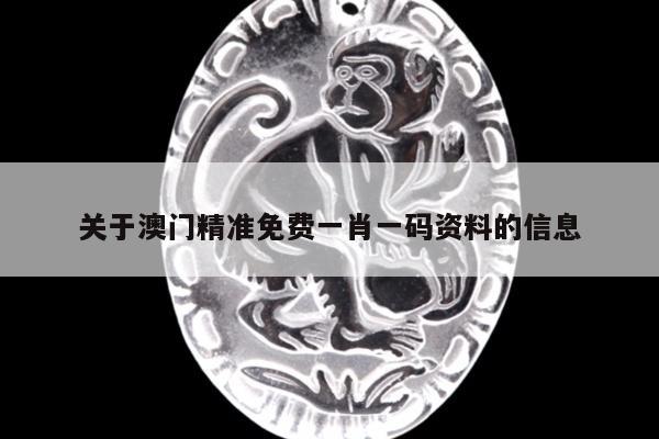 关于澳门精准免费一肖一码资料的信息