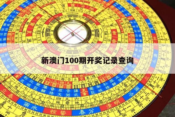 新澳门100期开奖记录查询