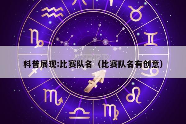 科普展现:比赛队名（比赛队名有创意）
