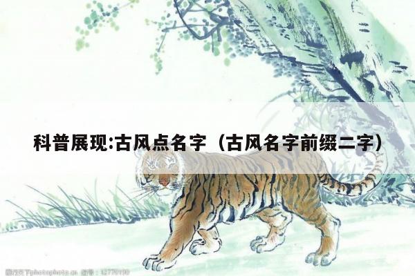 科普展现:古风点名字（古风名字前缀二字）