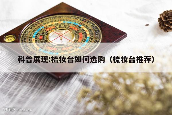 科普展现:梳妆台如何选购（梳妆台推荐）