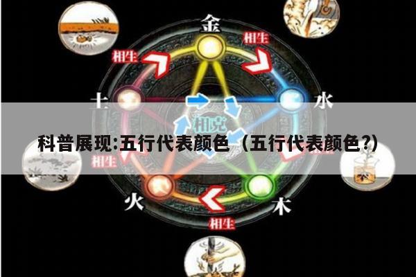 科普展现:五行代表颜色（五行代表颜色?）