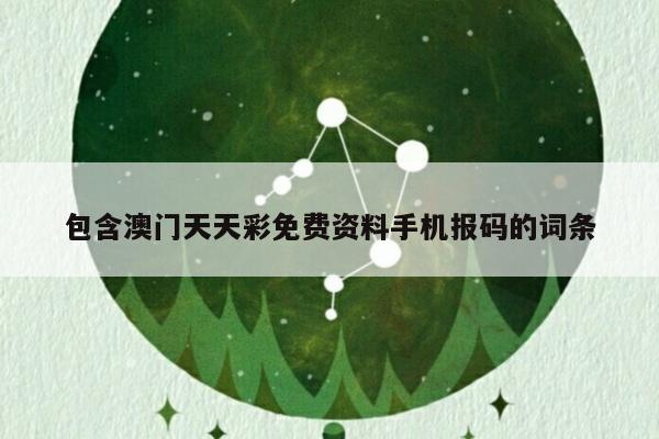 包含澳门天天彩免费资料手机报码的词条