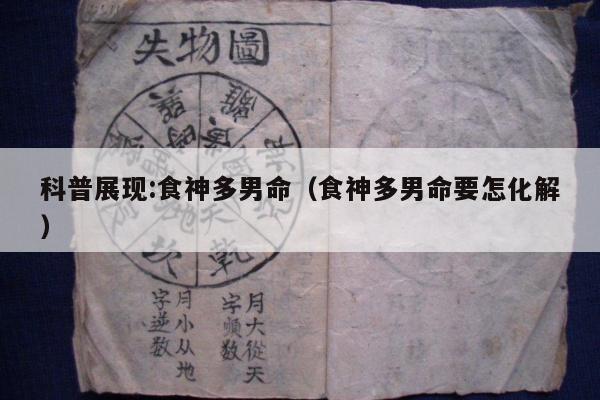 科普展现:食神多男命（食神多男命要怎化解）