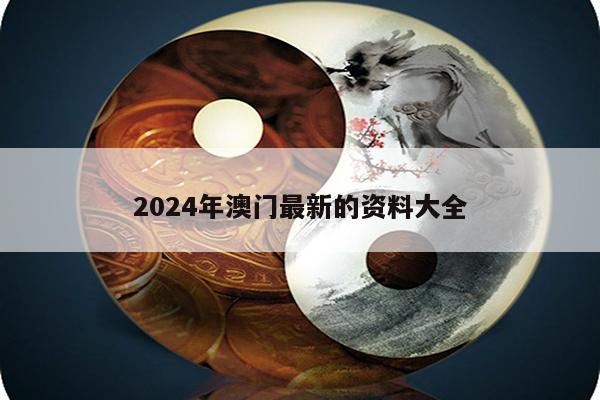 2024年澳门最新的资料大全
