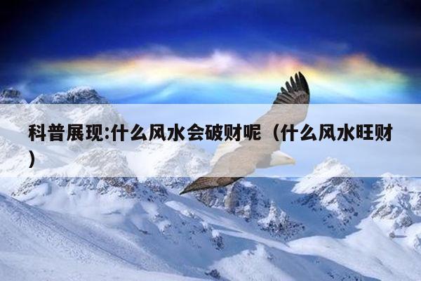 科普展现:什么风水会破财呢（什么风水旺财）