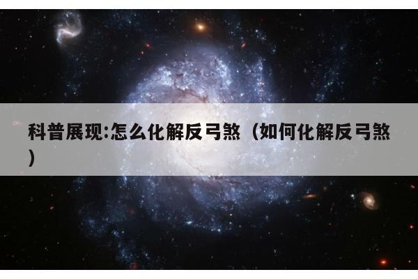 科普展现:怎么化解反弓煞（如何化解反弓煞）
