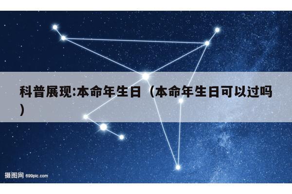 科普展现:本命年生日（本命年生日可以过吗）