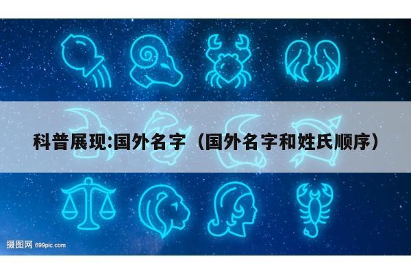 科普展现:国外名字（国外名字和姓氏顺序）