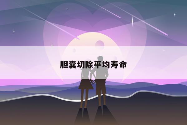 胆囊切除平均寿命