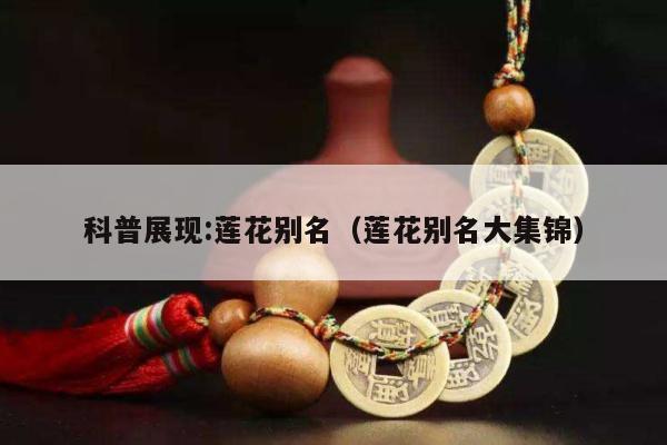 科普展现:莲花别名（莲花别名大集锦）