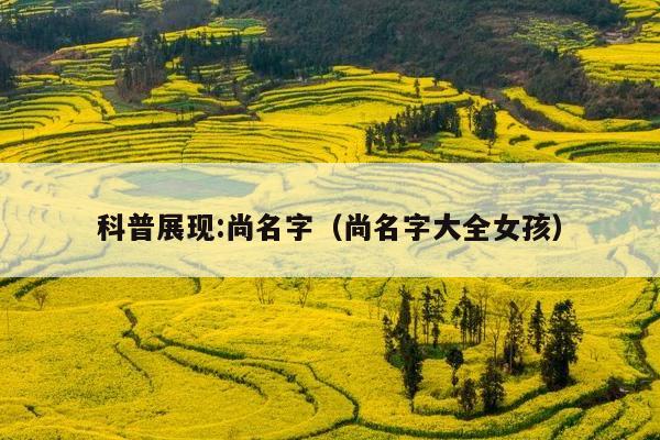科普展现:尚名字（尚名字大全女孩）
