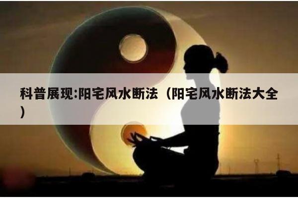 科普展现:阳宅风水断法（阳宅风水断法大全）
