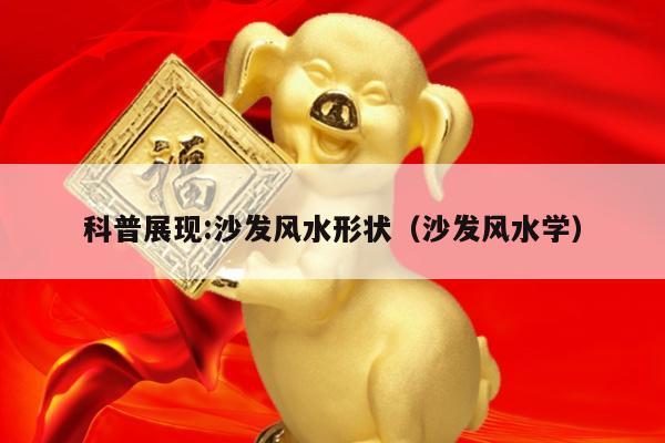 科普展现:沙发风水形状（沙发风水学）